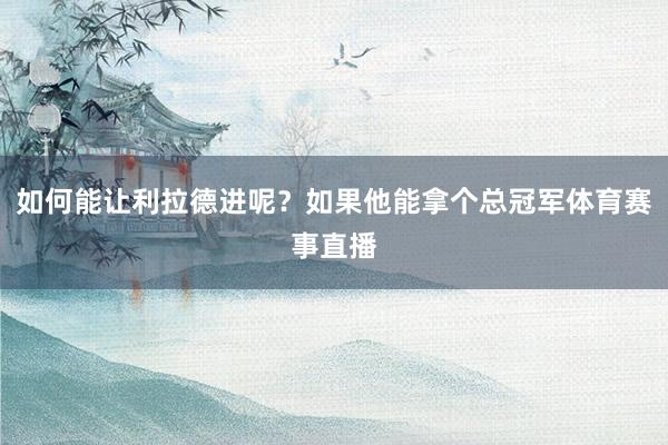 如何能让利拉德进呢？如果他能拿个总冠军体育赛事直播