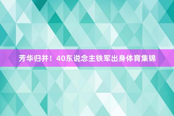 芳华归并！40东说念主铁军出身体育集锦