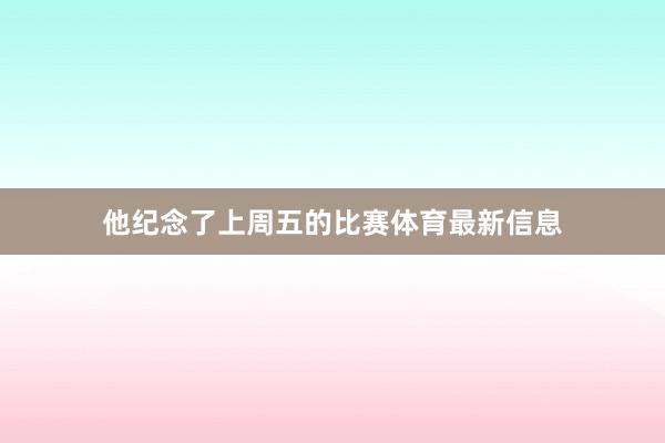 他纪念了上周五的比赛体育最新信息