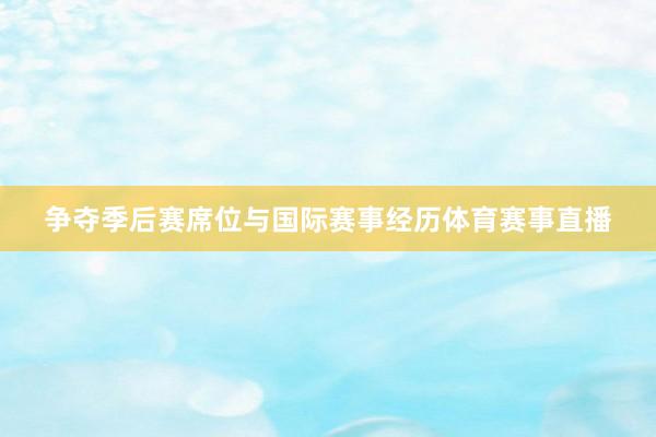 争夺季后赛席位与国际赛事经历体育赛事直播