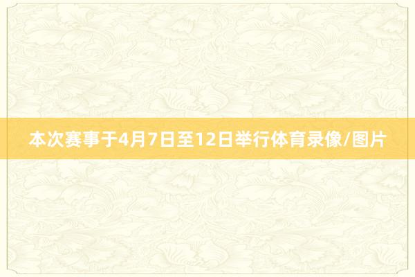 本次赛事于4月7日至12日举行体育录像/图片