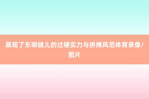 展现了东明健儿的过硬实力与拼搏风范体育录像/图片