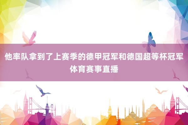 他率队拿到了上赛季的德甲冠军和德国超等杯冠军体育赛事直播