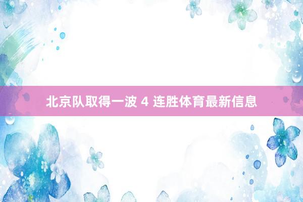 北京队取得一波 4 连胜体育最新信息