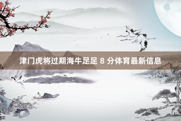 津门虎将过期海牛足足 8 分体育最新信息