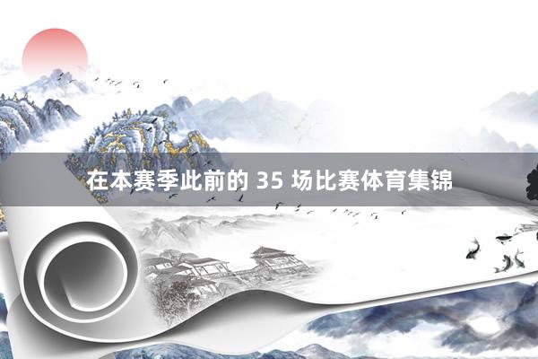 在本赛季此前的 35 场比赛体育集锦