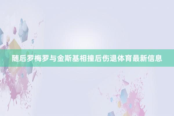 随后罗梅罗与金斯基相撞后伤退体育最新信息