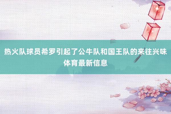 热火队球员希罗引起了公牛队和国王队的来往兴味体育最新信息