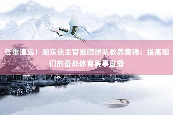 任重道远！湖东谈主官推晒球队教养集锦：提高咱们的备战体育赛事直播