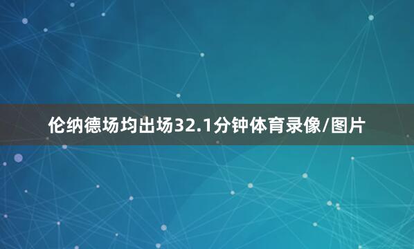 伦纳德场均出场32.1分钟体育录像/图片
