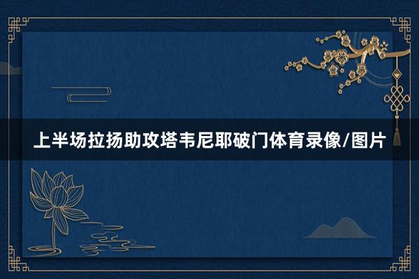 上半场拉扬助攻塔韦尼耶破门体育录像/图片