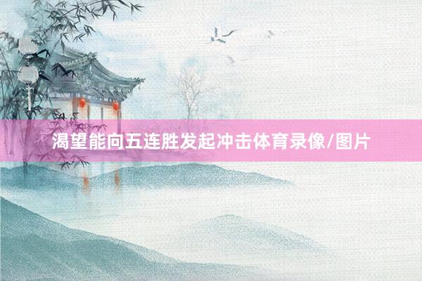 渴望能向五连胜发起冲击体育录像/图片