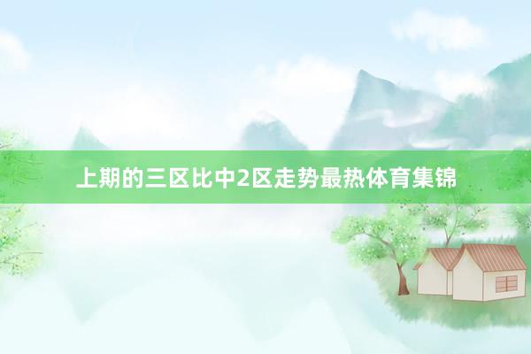上期的三区比中2区走势最热体育集锦
