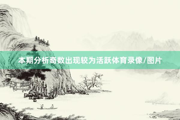 本期分析奇数出现较为活跃体育录像/图片