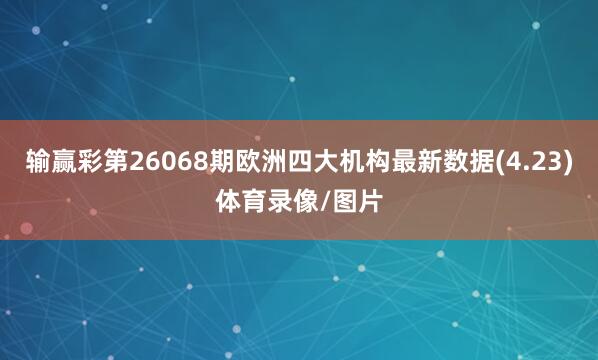 输赢彩第26068期欧洲四大机构最新数据(4.23)体育录像/图片