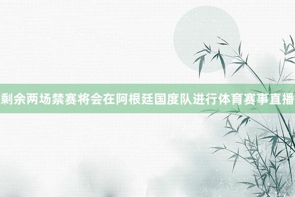 剩余两场禁赛将会在阿根廷国度队进行体育赛事直播