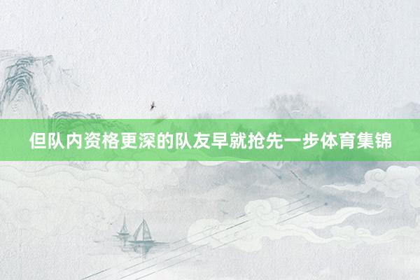 但队内资格更深的队友早就抢先一步体育集锦