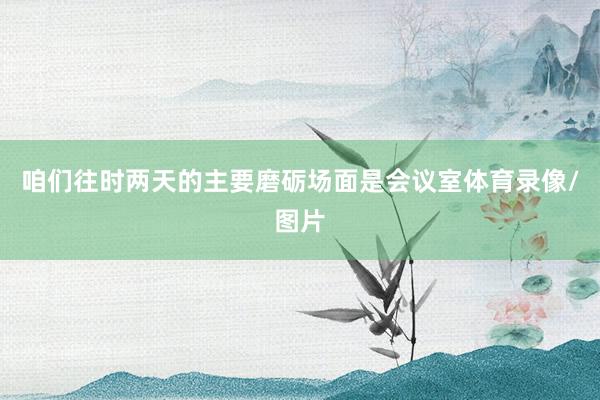 咱们往时两天的主要磨砺场面是会议室体育录像/图片
