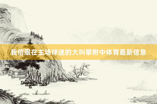 我信服在主场球迷的大叫攀附中体育最新信息