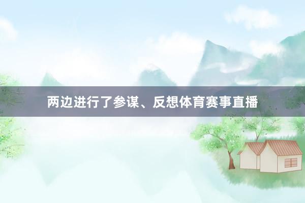 两边进行了参谋、反想体育赛事直播