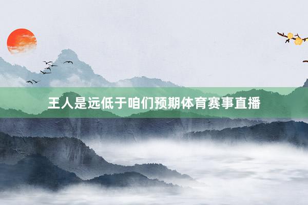 王人是远低于咱们预期体育赛事直播