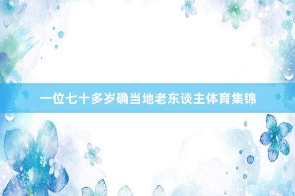 一位七十多岁确当地老东谈主体育集锦