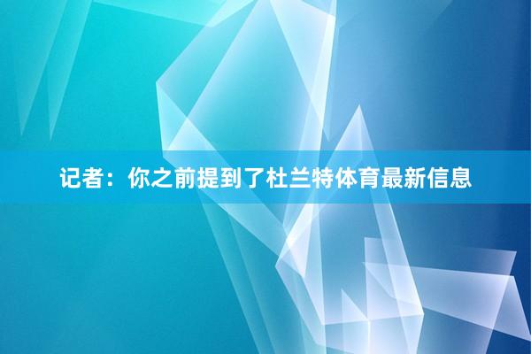 记者:你之前提到了杜兰特体育最新信息