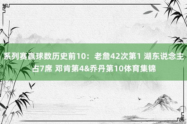 系列赛赢球数历史前10：老詹42次第1 湖东说念主占7席 邓肯第4&乔丹第10体育集锦