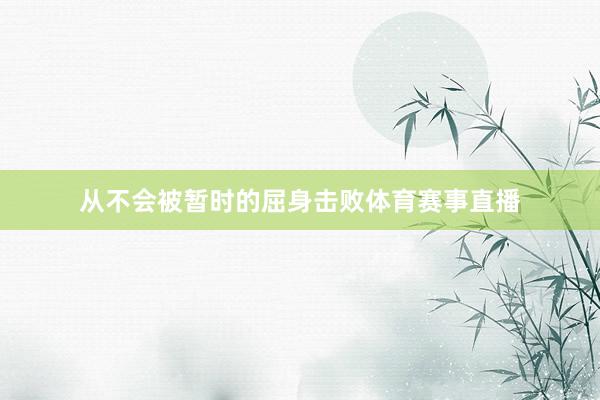 从不会被暂时的屈身击败体育赛事直播