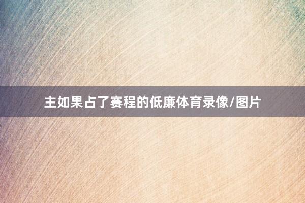 主如果占了赛程的低廉体育录像/图片