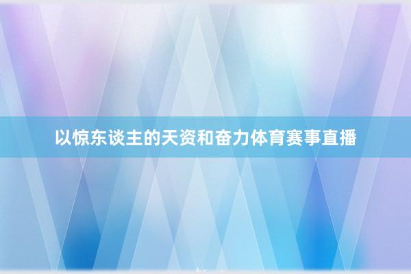 以惊东谈主的天资和奋力体育赛事直播