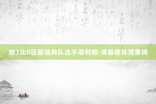 她3比0征服瑞典队选手菲利帕·博嘉德体育集锦