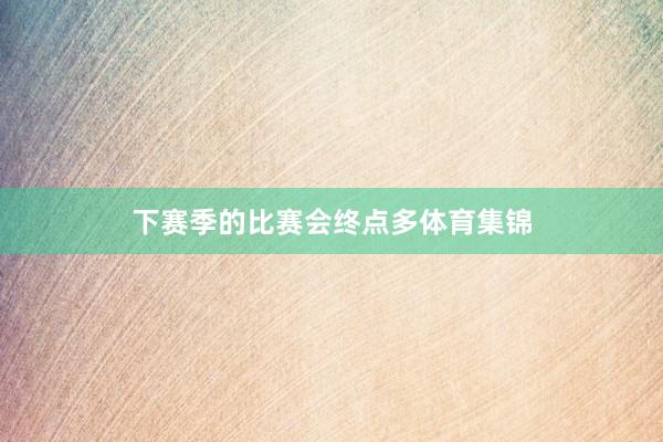 下赛季的比赛会终点多体育集锦