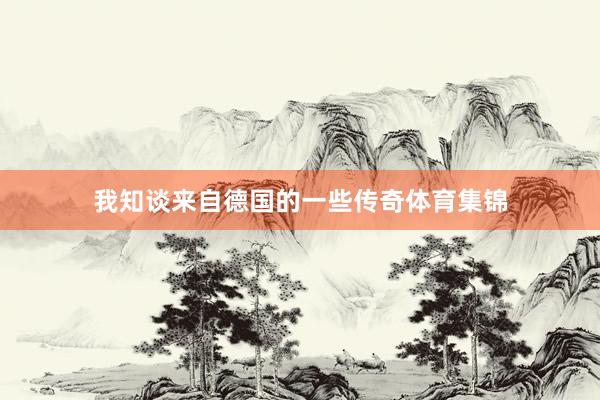 我知谈来自德国的一些传奇体育集锦