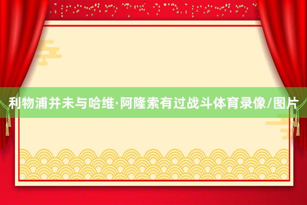 利物浦并未与哈维·阿隆索有过战斗体育录像/图片