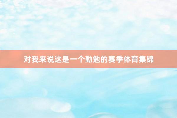 对我来说这是一个勤勉的赛季体育集锦