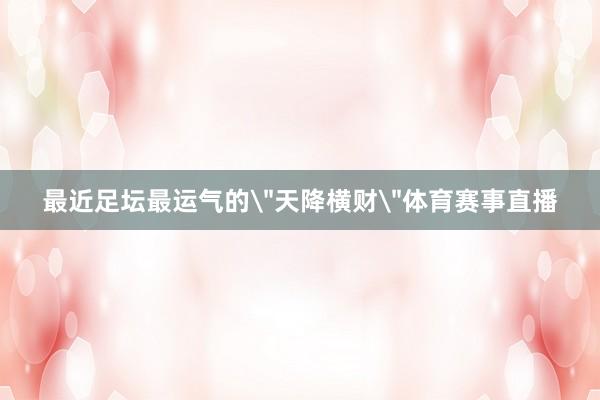 最近足坛最运气的