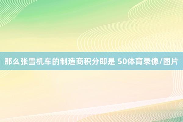 那么张雪机车的制造商积分即是 50体育录像/图片