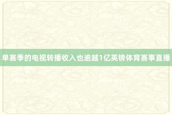 单赛季的电视转播收入也逾越1亿英镑体育赛事直播
