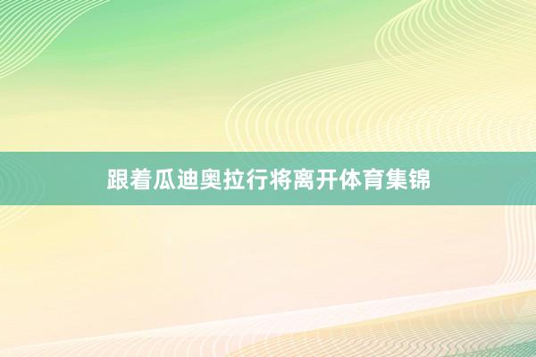 跟着瓜迪奥拉行将离开体育集锦