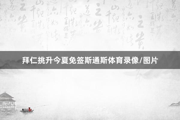 拜仁挑升今夏免签斯通斯体育录像/图片