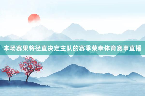 本场赛果将径直决定主队的赛季荣幸体育赛事直播