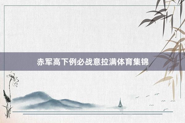 赤军高下例必战意拉满体育集锦