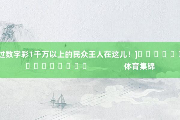 中过数字彩1千万以上的民众王人在这儿！]　　															                体育集锦