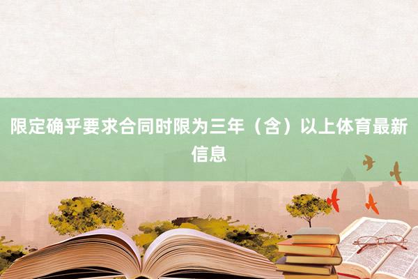 限定确乎要求合同时限为三年（含）以上体育最新信息