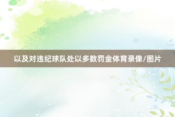 以及对违纪球队处以多数罚金体育录像/图片