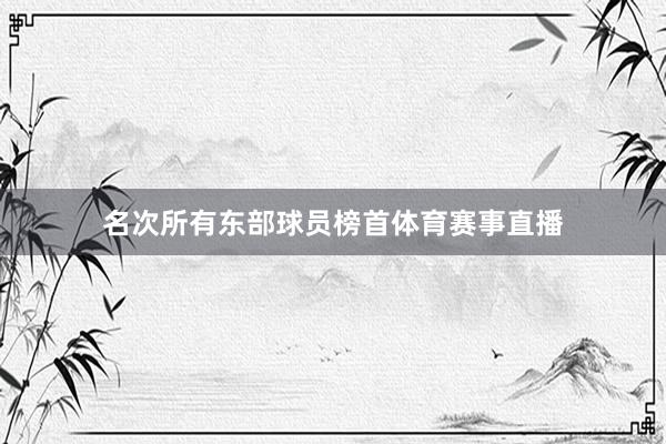 名次所有东部球员榜首体育赛事直播