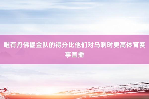 唯有丹佛掘金队的得分比他们对马刺时更高体育赛事直播
