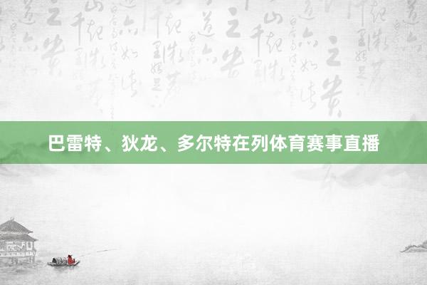 巴雷特、狄龙、多尔特在列体育赛事直播