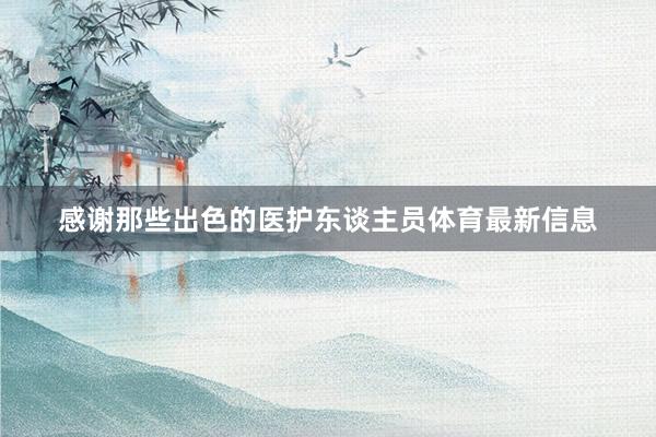 感谢那些出色的医护东谈主员体育最新信息